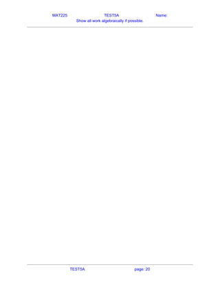MAT225 TEST5A Name:
Show all work algebraically if possible.
 
   
TEST5A page: 20
 