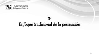 13
3.
Enfoque tradicional de la persuasión
 