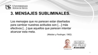 22
3. MENSAJES SUBLIMINALES.
Los mensajes que no parecen estar diseñados
para cambiar nuestras actitudes son […] más
efectivos […] que aquellos que parecen intentar
alcanzar esta meta.
(Walster y Festinger, 1962).
… Me estás matando.
www.google.com.pe
 
