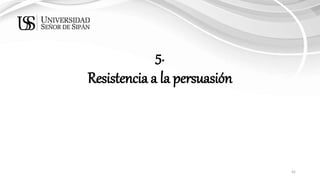 42
5.
Resistencia a la persuasión
 
