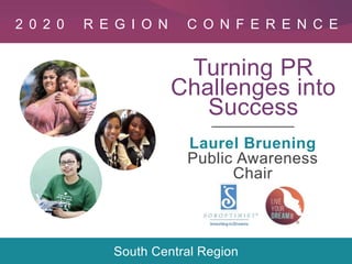 Region Conference 2020
Turning PR
Challenges into
Success
Laurel Bruening
Public Awareness
Chair
2 0 2 0 R E G I O N C O N F E R E N C E
South Central Region
 