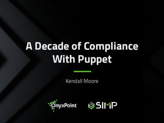 Puppet Camp East, A Decade of Compliance with Puppet, Kendall Moore, OnyxPoint
