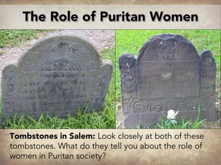 The Role of Puritan Women
Tombstones in Salem: Look closely at both of these
tombstones. What do they tell you about the role of
women in Puritan society?
 