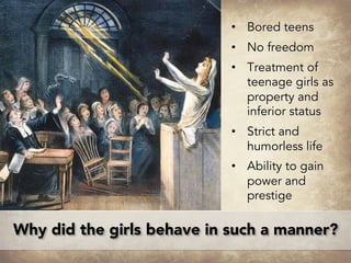 Why did the girls behave in such a manner?
• Bored teens
• No freedom
• Treatment of
teenage girls as
property and
inferior status
• Strict and
humorless life
• Ability to gain
power and
prestige
 