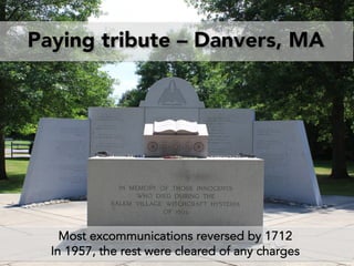 Paying tribute – Danvers, MA
Most excommunications reversed by 1712
In 1957, the rest were cleared of any charges
 
