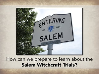How can we prepare to learn about the
Salem Witchcraft Trials?
 