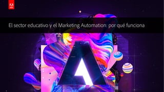 © 2019 Adobe. All Rights Reserved. Adobe Confidential.
El sector educativo y el Marketing Automation: por qué funciona
 