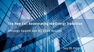 The New Eni: Accelerating the Energy Transition
Strategy Update and H1 2020 Results
July 30, 2020
 
