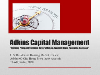 Adkins Capital Management
“Helping Prospective Home Buyers Make A Prudent Home Purchase Decision”
U.S. Residential Housing Market Review
Adkins 60-City Home Price Index Analysis
Third Quarter, 2020
 