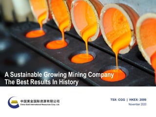 November 2020
TSX: CGG | HKEX: 2099
A Sustainable Growing Mining Company
The Best Results In History
 