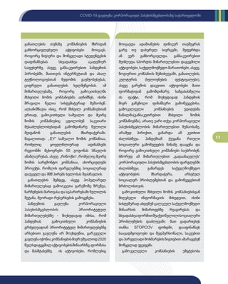 11
COVID-19 გავლენა კორპორაციულ პასუხისმგებლობაზე საქართველოში
განათლების თემაზე კომპანიების მხრიდან
განხორციელებული აქტივობები მოიცავს,
როგორც ნიჭიერი და მოწყვლადი სტუდენტების
დაფინანსებას სხვადასხვა აკადემიურ
საფეხურზე, ასევე, განსაკუთრებით პანდემიის
პირობებში, მათთვის ინტერნეტთან და ახალ
ტექნოლოგიებთან წვდომის გაუმჯობესებას,
ციფრული განათლების ხელშეწყობას. ამ
მიმართულებაზე, როგორც გამოკითხულმა
მსხვილი ზომის კომპანიებმა აღნიშნეს, ისინი
მრავალი წელია სისტემატურად მუშაობენ.
აღსანიშნავია ისიც, რომ მსხვილ კომპანიებთან
ერთად, გამოკითხული საშუალო და მცირე
ზომის კომპანიებიც ცდილობენ საკუთარი
შესაძლებლობებიდან გამომდინარე წვლილი
შეიტანონ განათლების მხარდაჭერაში.
მაგალითად: ,,EY“ საშუალო ზომის კომპანიაა,
რომელიც ყოველწლიურად აფინანსებს
რეგიონში მცხოვრები 50 გოგონას სწავლის
ანაზღაურებას, ასევე „რინოქსი“, რომელიც მცირე
ზომის სარემონტო კომპანიაა, ახორციელებს
პროექტს, რომლის ფარგლებშიც სოციალურად
დაუცველ და შშმ პირებს ხელობას შეასწავლის.
განათლების შემდეგ, ასევე პოპულარულ
მიმართულებად გამოიკვეთა გარემოზე ზრუნვა,
ნარჩენების მართვასა და სეპარირებაში წვლილის
შეტანა, მეორადი რესურსების გამოყენება.
პანდემიის გავლენა კორპორაციული
პასუხისმგებლობის პრიორიტეტულ
მიმართულებებზე - მიუხედავად იმისა, რომ
პანდემიას გამოკითხული კომპანიების
გრძელვადიან პრიორიტეტულ მიმართულებებზე
არსებითი გავლენა არ მოუხდენია, გარკვეული
გავლენაიქონიაკომპანიებისმიერუშუალოდ2020
წელსდაგეგმილაქტივობებისშინაარსზე,ფორმასა
და მასშტაბებზე. ის აქტივობები, რომლებიც
მოიცავდა ადამიანების ფიზიკურ თავშეყრას
გარე თუ დახურულ სივრცეში, შეფერხდა
ან ვერ განხორციელდა. განსაკუთრებით
შეიზღუდა სპორტის მიმართულებით დაგეგმილი
აქტივობები,საქველმოქმედომარათონები,ასევე,
ზოგიერთი კომპანიის შემთხვევაში, განათლების,
კულტურის (ხელოვნების ფესტივალები),
ასევე გარემოს დაცვითი აქტივობები მათი
ფორმატიდან გამომდინარე. ხაზგასასმელია
ის ფაქტი, რომ მიუხედავად პანდემიის
მიერ გაჩენილი ფინანსური გამოწვევებისა,
გამოკვლეული კომპანიების უდიდესმა
ნაწილმა(განსაკუთრებით მსხვილი ზომის
კომპანიებმა), არათუ უარი თქვა კორპორაციული
პასუხისმგებლობის მიმართულებით მუშაობაზე,
არამედ პირიქით, გაზარდა ამ კუთხით
ძალისხმევა. პანდემიამ ქვეყანა რთული
სოციალური გამოწვევების წინაშე დააყენა და
როგორც გამოკითხული კომპანიები საუბრობენ,
სწორედ ამ მიმართულებით „გადაანაცვლეს“
კორპორაციული პასუხისმგებლობის ფარგლებში
ძალისხმევა, გაზარდეს საქველმოქმედო
აქტივობების მხარდაჭერა, არსებულ
სოციალურ პრობლემებთან და გამოწვევებთან
ბრძოლისთვის.
გამოკითხული მსხვილი ზომის კომპანიებისგან
მიღებული ინფორმაციის მიხედვით, ისინი
სისტემურად ახდენენ ცალკეულ საქველმოქმედო
შინაარსის მიმართვებზე რეაგირებას და
სხვადასხვაფორმითშეაქვთწვლილისოციალური
პრობლემების დაძლევაში: მათ გადარიცხეს
თანხა STOPCOV ფონდში, დააფინანსეს
საავადმყოფოები და მედპერსონალი, საკვებით
დაპირველადიმოხმარებისნივთებითამარაგებენ
მოწყვლად ჯგუფებს.
გამოკვლეული კომპანიების უმეტესობა
 