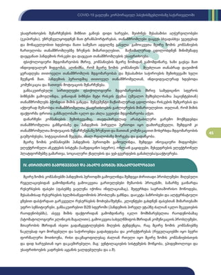 45
COVID-19 გავლენა კორპორაციულ პასუხისმგებლობაზე საქართველოში
უსაფრთხოების შენარჩუნების მიზნით გაწიეს დიდი ხარჯები, შეიძინეს შესაბამისი აღჭურვილობები
(ეკიპირება), უზრუნველყოფდნენ მათ ტრანსპორტირებას, თანამშრომლები დაყვეს სხვადასხვა ჯგუფებად
და მონაცვლეობით ხდებოდა მათი სამუშაო ადგილზე გასვლა. გამოიკვეთა მცირე ზომის კომპანიების
ჩართულობა თანამშრომლებზე ზრუნვის მიმართულებით, მაქსიმალურად ცდილობდნენ მინიმუმადე
დაეყვანათ პანდემიის რისკები და დაეცვათ თანამშრომლების უსაფრთხოება.
ფსიქოლოგიური მდგომარეობის მხრივ, კომპანიების მცირე ზომიდან გამომდინარე, ხაზი გაესვა მათ
ინდივიდუალურ მიდგომას, აღინიშნა, რომ მცირე ზომის კომპანიებს შეუძლიათ თანაბრად დაუთმონ
ყურადღება თითოეული თანამშრომლის მდგომარეობას და შესაბამისი საჭიროების შემთხვევაში ხელი
შეუწყონ მათ. პანდემიის პერიოდშიც თითოეულ თანამშრომელთან, ინდივიდუალურად ხდებოდა
კომუნიკაცია და მათთვის მოტივაციის შენარჩუნება.
განსაკუთრებული სირთულეები ფსიქოლოგიური მდგომარეობის მხრივ სამედიცინო სფეროს
ბიზნესში გამოვლინდა, ვინაიდან ბიზნესი მეტი რისკის ქვეშაა (უშუალო შემხებლობაშია პაციენტებთან)
თანამშრომლებს ჰქონდათ შიშის განცდა. მენეჯმენტი მაქსიმალურად ცდილობდა რისკების შემცირებას და
აქტიურად მუშაობდა თანამშრომელთა უსაფრთხოების გაძლიერების მიმართულებით. თვლიან, რომ შიშის
ფაქტორმა დროთა განმავლობაში იკლო და ახლა უკეთესი მდგომარეობა აქვთ.
დანარჩენი კომპანიების შემთხვევაშიც, თავდაპირველად არასტაბილური გარემო მოქმედებდა
თანამშრომელთა განწყობაზე და პანდემიის პირველი პერიოდი იყო დამთრგუნველი, შემდგომ კი
თანამშრომელთა მოტივაციის შენარჩუნებაზე ზრუნვით და მათთან კომუნიკაციით მოხერხდა მდგომარეობის
გაუმჯობესება, სიტუაციასთან შეგუება, ახალ რეალობაზე მორგება და გადაწყობა.
მცირე ზომის კომპანიებში პანდემიის პერიოდში გამოვლინდა, შემდეგი ინოვაციური მიდგომები:
ელექტრონული ანკეტების სისტემა (სამედიცინო სფერო), ონლაინ გაყიდვები, შეხვედრების ელექტრონულ
პლატფორმებზე გამართვა, სოციალური ქსელების და ვებ-გვერდების განახლება/გააქტიურება.
მცირე ზომის კომპანიებში პანდემიის პერიოდში გამოვლინდა შემდეგი ძირითადი პრობლემები: მიღებული
რეგულაციებიდან გამომდინარე გამოიკვეთა გართულებები მუშაობის პროცესში, ბაზარზე გაიზარდა
რესურსების ფასები (ფასებზე გავლენა იქონია ინფლაციამაც), შეფერხდა საერთაშორისო მოწოდება,
შესაბამისად რესურსების ხელმისაწვდომობის პრობლემა გაჩნდა, დაიკეტა ბაზრობები და ალტერნატიული
გზებით დასჭირდათ გარკვეული რესურსების მოძიება/შეძენა, კლიენტები გახდნენ ფასებთან მიმართებაში
უფრო სენსიტიურები, განსაკუთრებით B2B სფეროში (პანდემიის პირველ ეტაპზე ძალიან იკლო შეკვეთების
რაოდენობებმა), ასევე შიშის ფაქტორიდან გამომდინარე იკლო მომხმარებელთა რაოდენობამაც
(სტომატოლოგიური კლინიკის მაგალითი), გამოიკვეთა სახელწმიფოს მხრიდან კომუნიკაციის პრობლემები,
მთავრობის მხრიდან ისეთი გადაწყვეტილებების მიღების ტენდენცია, რაც მცირე ზომის კომპანიებზე
ნაკლებად იყო მორგებული და საჭიროებდა გადახედვასა და კორექტირებას (რეგულაციებში იყო ბევრი
ფორმალური მოთხოვნა, რისი დაკმაყოფილებაც ძალიან რთული იყო მცირე ზომის კომპანიებისთვის
და დიდ ხარჯებთან იყო დაკავშირებული, მაგ: ვენტილაციების სისტემების მოწყობა, ეპიდემიოლოგი და
უსაფრთხოების კადრების აყვანის ვალდებულება და ა.შ).
IV. ძირითადი გამოწვევები და ახალი ბიზნეს შესაძლებლობები
 