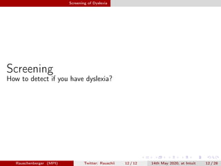 Screening of Dyslexia
Screening
How to detect if you have dyslexia?
Rauschenberger (MPI) Twitter: Rauschii 12 / 12 14th May 2020, at Intuit 12 / 28
 