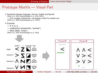 Screening of Dyslexia Game and Content Design
Prototype MusVis — Visual Part
Rauschenberger (MPI) Twitter: Rauschii 19 / 19 14th May 2020, at Intuit 19 / 28
 