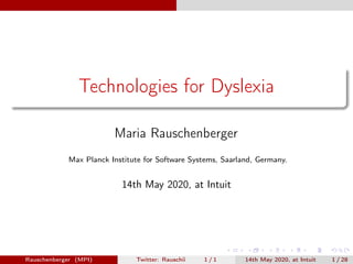 Technologies for Dyslexia
Maria Rauschenberger
Max Planck Institute for Software Systems, Saarland, Germany.
14th May 2020, at Intuit
Rauschenberger (MPI) Twitter: Rauschii 1 / 1 14th May 2020, at Intuit 1 / 28
 