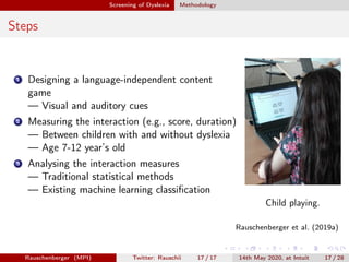 Screening of Dyslexia Methodology
Steps
1 Designing a language-independent content
game
— Visual and auditory cues
2 Measu...