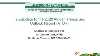 Introduction to the 2020 African Trends and
Outlook Report (ATOR)
Dr. Danielle Resnick, IFPRI
Dr. Xinshen Diao, IFPRI
Dr. Getaw Tadesse, AKADEMIYA2063
 