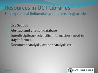 • Use Scopus
• Abstract and citation database
• Interdisciplinary scientific information - need to
stay informed
• Document Analysis, Author Analysis etc.
Resources in UCT Libraries
Finding seminal (influential, ground-breaking) articles
3/5/2020 50
 