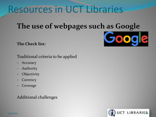 The use of webpages such as Google
The Check list:
Traditional criteria to be applied
– Accuracy
– Authority
– Objectivity
– Currency
– Coverage
Additional challenges
Resources in UCT Libraries
3/5/2020 60
 