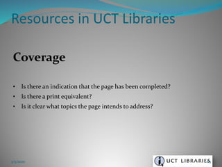 Coverage
• Is there an indication that the page has been completed?
• Is there a print equivalent?
• Is it clear what topics the page intends to address?
Resources in UCT Libraries
3/5/2020 65
 