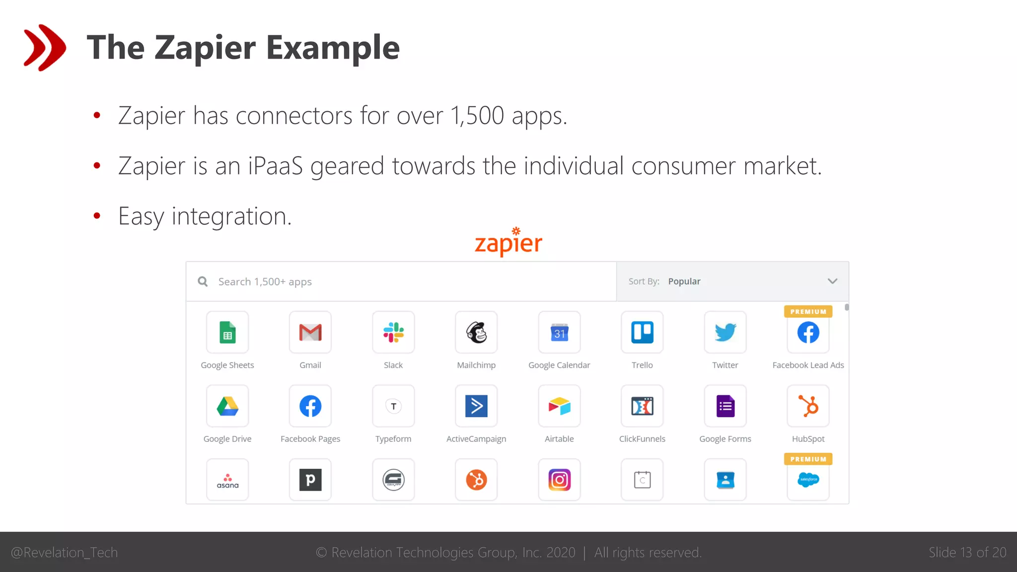 © Revelation Technologies Group, Inc. 2020 | All rights reserved. Slide 13 of 20
@Revelation_Tech
The Zapier Example
• Zapier has connectors for over 1,500 apps.
• Zapier is an iPaaS geared towards the individual consumer market.
• Easy integration.
 