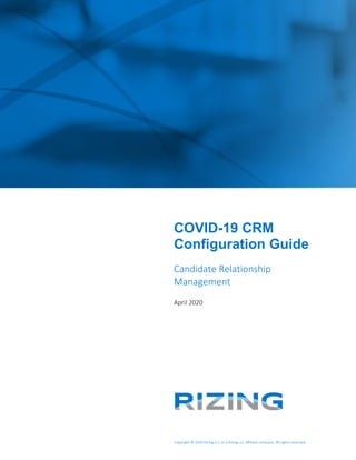 Copyright © 2020 Rizing LLC or a Rizing LLC affiliate company. All rights reserved.
COVID-19 CRM
Configuration Guide
Candidate Relationship
Management
April 2020
 
