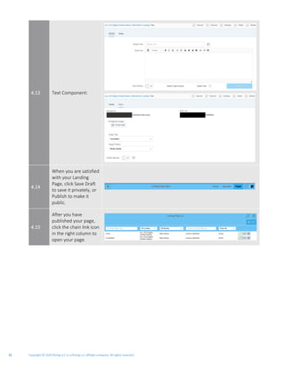 Copyright © 2020 Rizing LLC or a Rizing LLC affiliate company. All rights reserved.20
4.13 Text Component:
4.14
When you are satisfied
with your Landing
Page, click Save Draft
to save it privately, or
Publish to make it
public.
4.15
After you have
published your page,
click the chain link icon
in the right column to
open your page.
 
