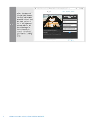 Copyright © 2020 Rizing LLC or a Rizing LLC affiliate company. All rights reserved.21
4.16
When you open your
landing page, copy the
URL from the browser
and save this URL. You
will need this URL to
link to this page from
another website, an
email campaign, or
anywhere else you
want to use to direct
people to this landing
page.
 
