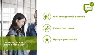Developing an EVP to
attract & retain talent
Present clear values
Highlight your benefits
Offer strong mission statement
Advice
 