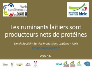 Les ruminants laitiers sont
producteurs nets de protéines
Benoît Rouillé – Service Productions Laitières – Idele
benoit.rouille@idele.fr
#ERADAL
1
 
