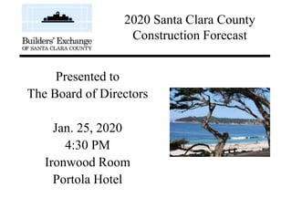 Presented to
The Board of Directors
Jan. 25, 2020
4:30 PM
Ironwood Room
Portola Hotel
2020 Santa Clara County
Construction Forecast
 