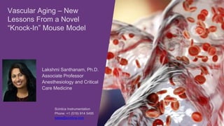 Lakshmi Santhanam, Ph.D.
Associate Professor
Anesthesiology and Critical
Care Medicine
Scintica Instrumentation
Phone: +1 (519) 914 5495
sales@scintica.com
Vascular Aging – New
Lessons From a Novel
“Knock-In” Mouse Model
 
