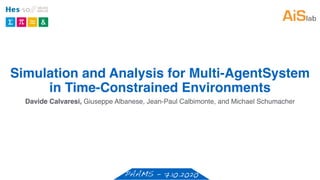 Simulation and Analysis for Multi-AgentSystem
in Time-Constrained Environments
PAAMS - 7.10.2020
Davide Calvaresi, Giuseppe Albanese, Jean-Paul Calbimonte, and Michael Schumacher
 