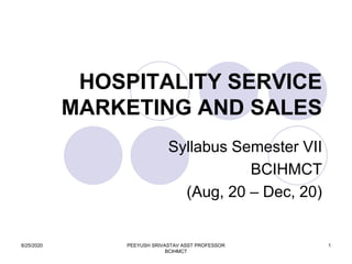 HOSPITALITY SERVICE
MARKETING AND SALES
Syllabus Semester VII
BCIHMCT
(Aug, 20 – Dec, 20)
8/25/2020 1PEEYUSH SRIVASTAV ASST PROFESSOR
BCIHMCT
 