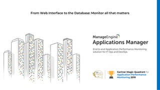 End to end Application Performance Monitoring
solution for IT Ops and DevOps
Gartner Magic Quadrant for
Application Performance
Monitoring 2019
From Web Interface to the Database: Monitor all that matters
 