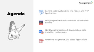 Gaining code level visibility into node.js and PHP
Applications
Analyzing error traces to eliminate performance
barriers
Identifying transactions & slow database calls
that affect performance
Additional insights for Java based Applications
Agenda
 