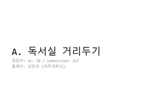 A. 독서실 거리두기
정답자: ac: 28 / submission: 217
출제자: 김민규 (아주대학교)
 