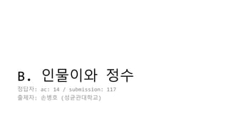 B. 인물이와 정수
정답자: ac: 14 / submission: 117
출제자: 손병호 (성균관대학교)
 