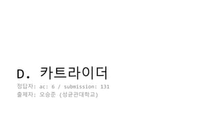 D. 카트라이더
정답자: ac: 6 / submission: 131
출제자: 오승준 (성균관대학교)
 