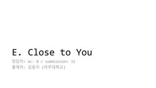 E. Close to You
정답자: ac: 0 / submission: 32
출제자: 김동이 (아주대학교)
 