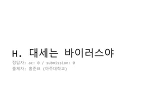 H. 대세는 바이러스야
정답자: ac: 0 / submission: 0
출제자: 홍준표 (아주대학교)
 