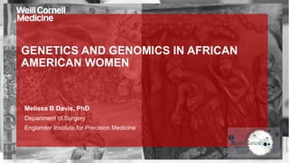 GENETICS AND GENOMICS IN AFRICAN
AMERICAN WOMEN
Melissa B Davis, PhD
Department of Surgery
Englander Institute for Precision Medicine
 
