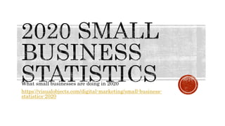 What small businesses are doing in 2020
https://visualobjects.com/digital-marketing/small-business-
statistics-2020
 