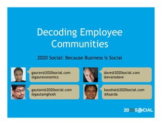 Decoding Employee
     Communities
   2020 Social: Because Business is Social

gaurav@2020social.com            dave@2020social.com
@gauravonomics                   @evansdave


gautam@2020social.com            kaushal@2020social.com
@gautamghosh                     @ksarda
 