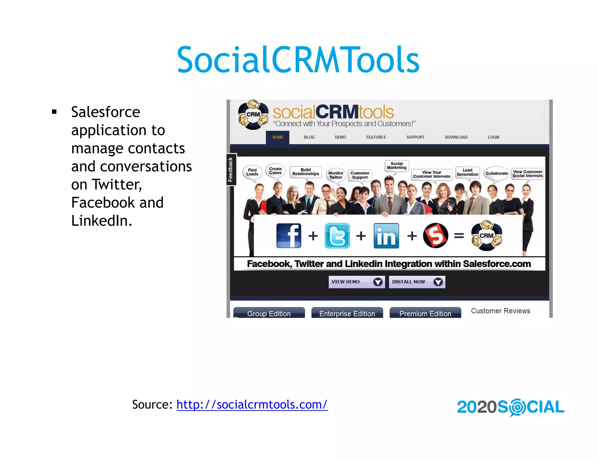 SocialCRMTools
 Salesforce
  application to
  manage contacts
  and conversations
  on Twitter,
  Facebook and
  LinkedIn.




          Source: http://socialcrmtools.com/
 