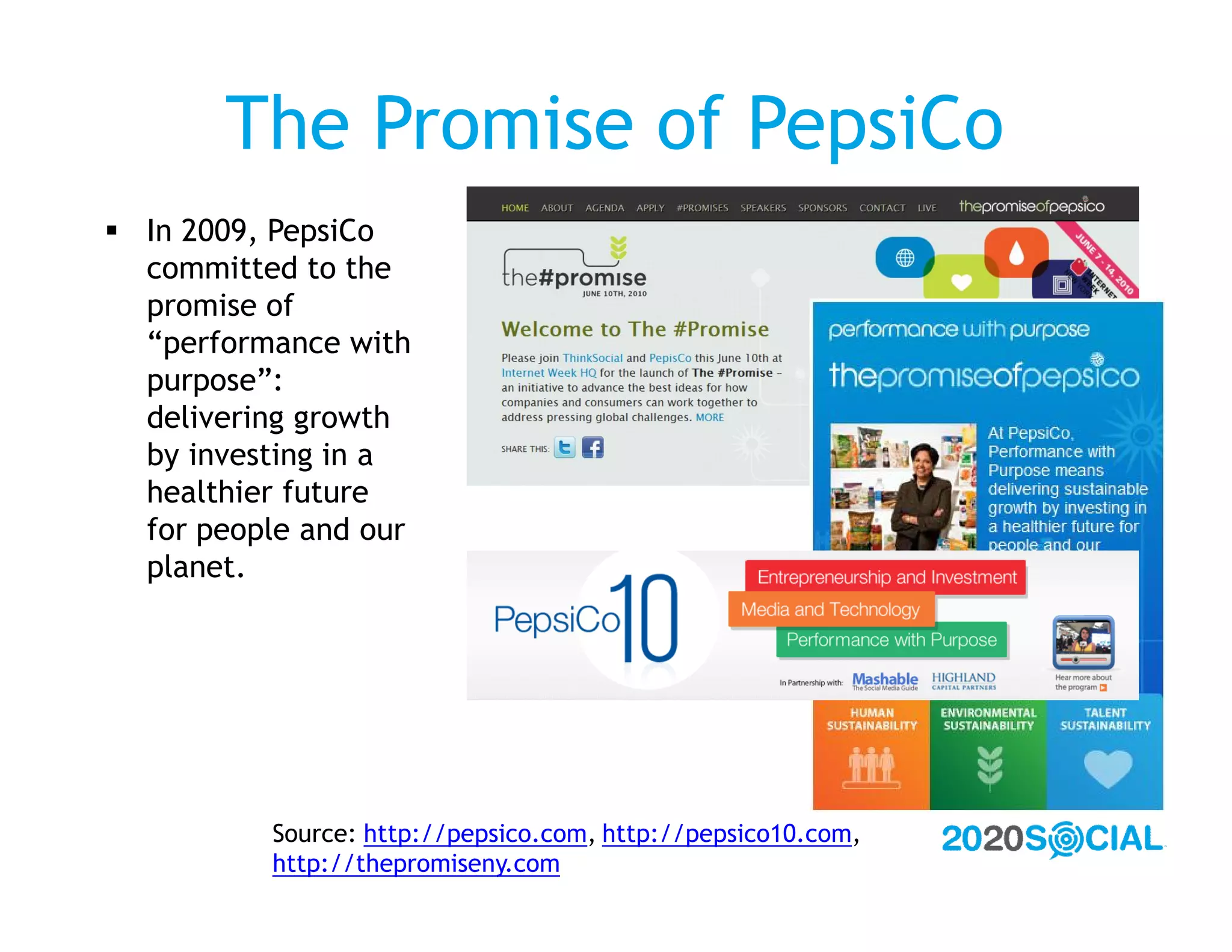 The Promise of PepsiCo
 In 2009, PepsiCo
  committed to the
  promise of
  “performance with
  purpose”:
  delivering growth
  by investing in a
  healthier future
  for people and our
  planet.




          Source: http://pepsico.com, http://pepsico10.com,
          http://thepromiseny.com
 