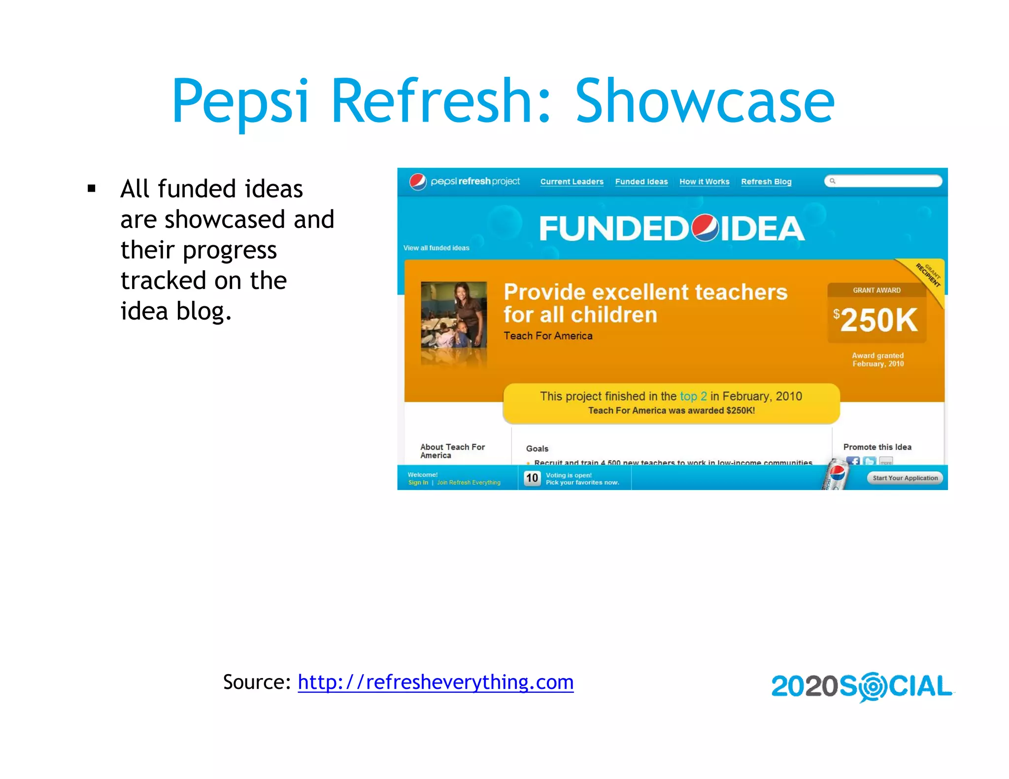Pepsi Refresh: Showcase
 All funded ideas
  are showcased and
  their progress
  tracked on the
  idea blog.




          Source: http://refresheverything.com
 
