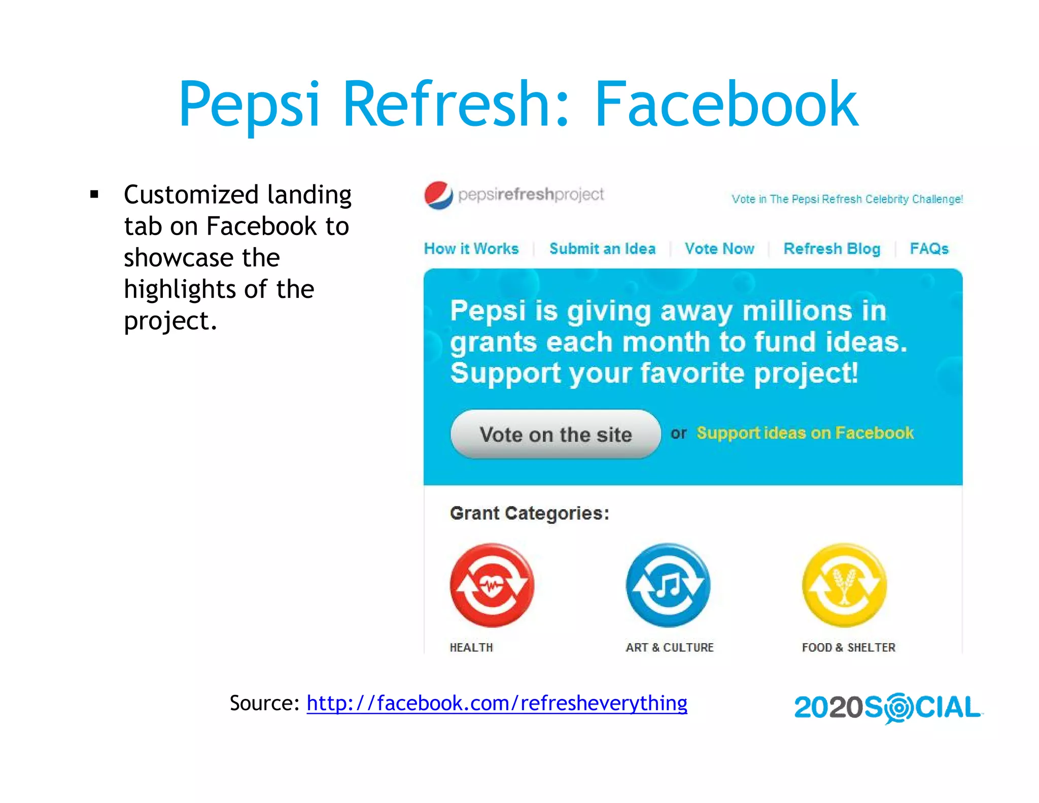 Pepsi Refresh: Facebook
 Customized landing
  tab on Facebook to
  showcase the
  highlights of the
  project.




          Source: http://facebook.com/refresheverything
 