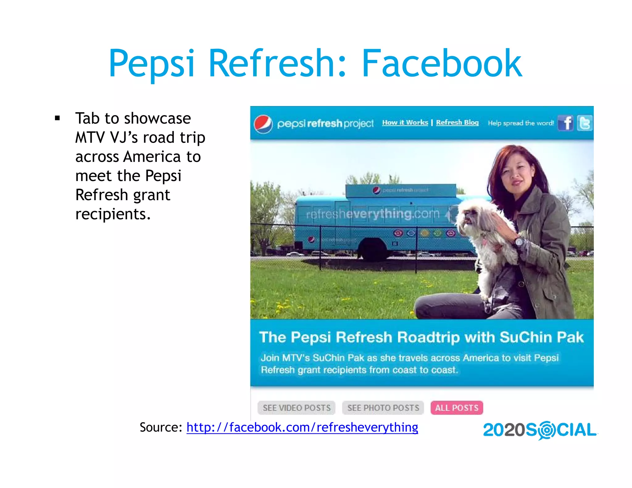Pepsi Refresh: Facebook
 Tab to showcase
  MTV VJ’s road trip
  across America to
  meet the Pepsi
  Refresh grant
  recipients.




           Source: http://facebook.com/refresheverything
 