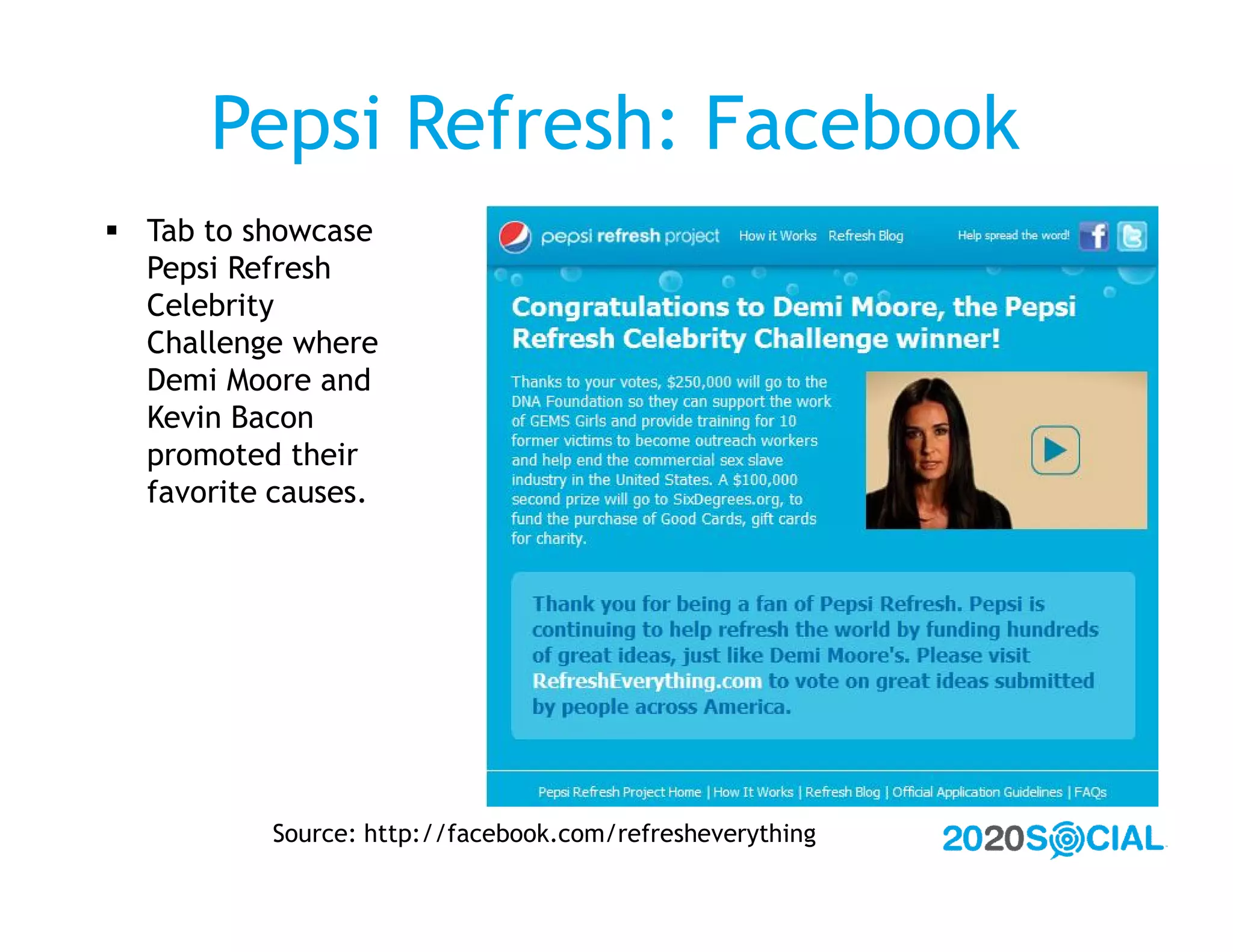 Pepsi Refresh: Facebook
 Tab to showcase
  Pepsi Refresh
  Celebrity
  Challenge where
  Demi Moore and
  Kevin Bacon
  promoted their
  favorite causes.




           Source: http://facebook.com/refresheverything
 